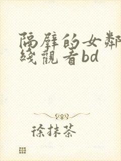 隔壁的女邻居在线观看bd