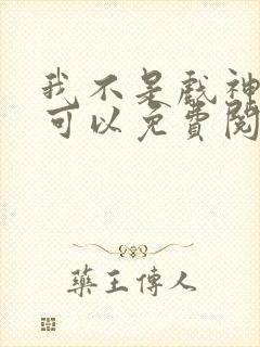 我不是戏神哪里可以免费阅读