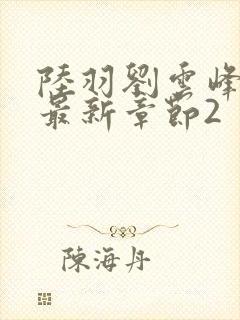 陆羽刘云峰小说最新章节2