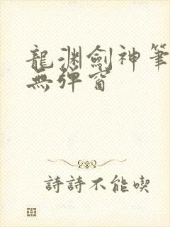 龙渊剑神笔趣阁无弹窗