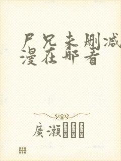 尸兄未删减版动漫在哪看