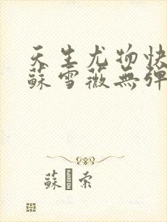 天生尤物快穿4苏雪薇无弹窗笔趣阁