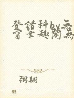 登错科by无弹窗笔趣阁无弹窗
