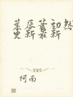 叶辰萧初然刚刚更新最新