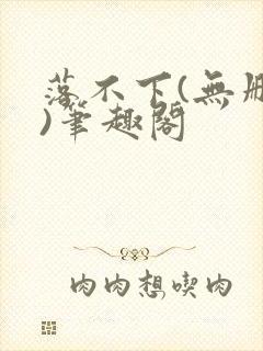 落不下(无删减)笔趣阁