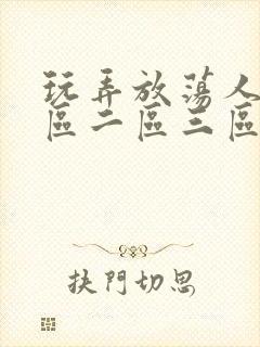 玩弄放荡人妻一区二区三区