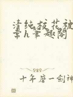 清纯校花被脔日常h笔趣阁封面