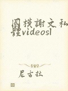国模谢文私拍裸体videosl