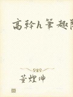 高干h笔趣阁
