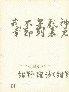 我不是戏神最新章节列表免费