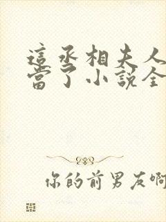 这丞相夫人我不当了小说全文免费阅读