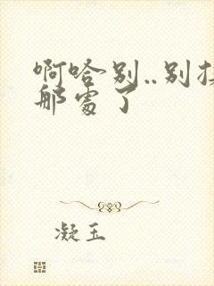 啊哈别..别揉那处了