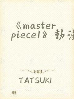 《masterpiece1》动漫全集完整版高清在