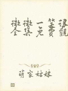 微微一笑很倾城全集免费观看西瓜