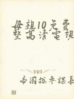 母亲10免费完整高清电视剧在线