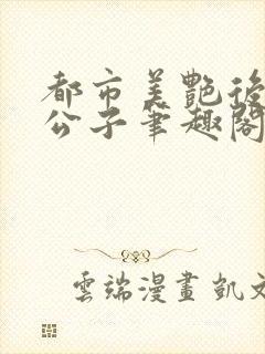 都市美艳后宫洛公子笔趣阁免费阅读281