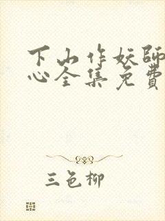 下山作妖师姐倾心全集免费播放动漫