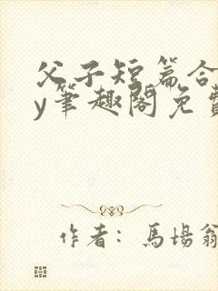 父子短篇合集by笔趣阁免费阅读