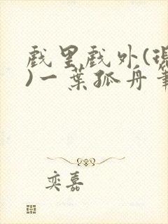 戏里戏外(现场)一叶孤舟笔趣阁全文