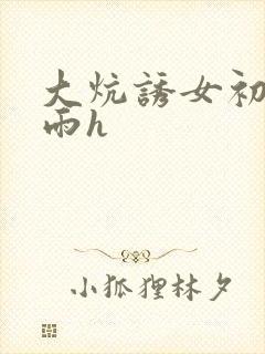 大炕诱女初尝云雨h