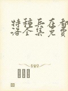 特种兵在都市杨洛全集免费阅读有声小说