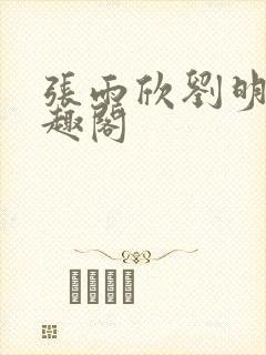 张雨欣刘明凯笔趣阁