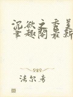 沉欲之秀美十五笔趣阁最新章节列表