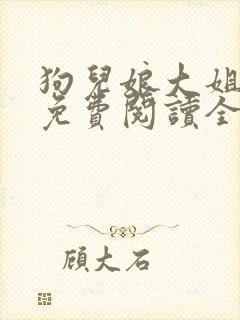 狗儿娘大姐二姐免费阅读全文最新章