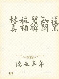 林婉儿知道林珙真相瞬间黑化