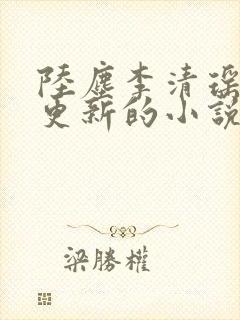 陆尘李清瑶最新更新的小说
