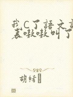 我C了语文课代表嗷嗷叫了一节课