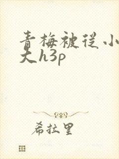 青梅被从小摸到大h3p