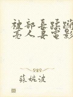 被部长蹂躏的漂亮人妻电影封面