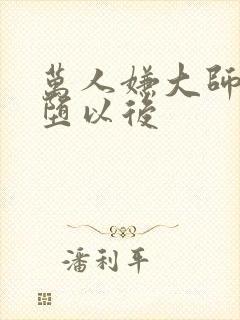 万人嫌大师兄雌堕以后