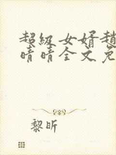 超级女婿赵旭李晴晴全文免费阅读终极版999