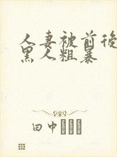 人妻被前后两根黑人粗暴