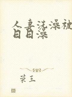 人妻洗澡被强公日日澡