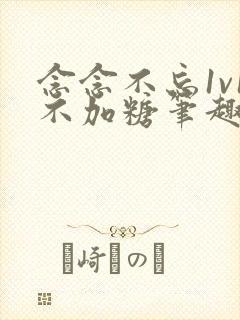 念念不忘1v1不加糖笔趣阁