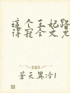 这个王妃路子野得宠全文免费阅读