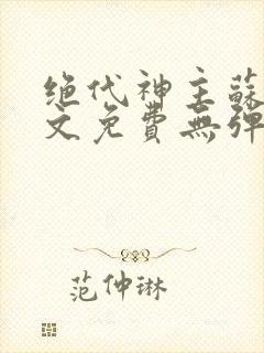 绝代神主苏莫全文免费无弹窗阅读