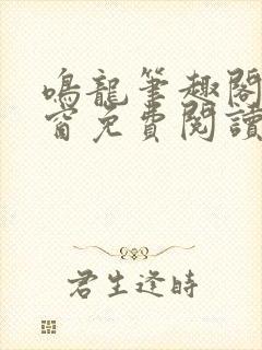 鸣龙笔趣阁无弹窗免费阅读