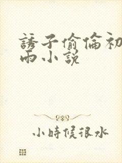 诱子偷伦初尝云雨小说