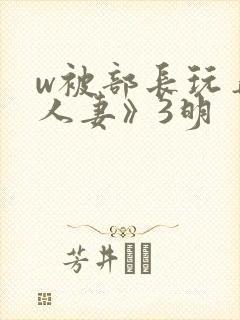 w被部长玩弄的人妻》3明