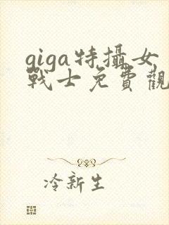 giga特摄女战士免费观看中文版