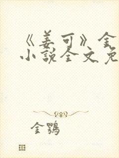 《姜可》金银花小说全文免费阅读