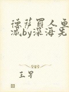 德萨罗人鱼未删减by深海先生