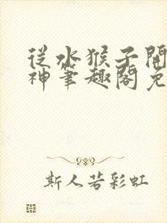 从水猴子开始成神笔趣阁免费阅读无弹窗