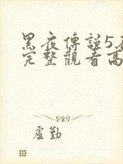 黑夜传说5在线完整观看高清