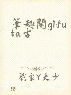 笔趣阁glfuta古封面