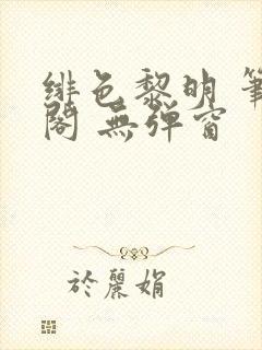 绯色黎明 笔趣阁 无弹窗